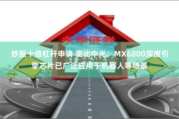 炒股十倍杠杆申请 奥比中光：MX6800深度引擎芯片已广泛应用于机器人等场景