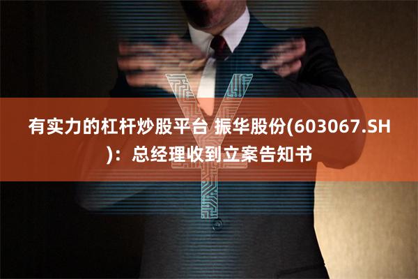 有实力的杠杆炒股平台 振华股份(603067.SH)：总经理收到立案告知书